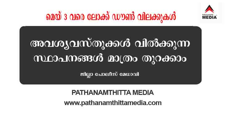 മേയ് മൂന്നു വരെ വിലക്കുകള് തുടരും ; അവശ്യവസ്തുക്കള് വില്ക്കുന്ന സ്ഥാപനങ്ങള് മാത്രം തുറക്കാന് അനുവദിക്കും ; പത്തനംതിട്ട ജില്ലാ പോലീസ് മേധാവി മേയ് മൂന്നു വരെ വിലക്കുകള് തുടരും ; അവശ്യവസ്തുക്കള് വില്ക്കുന്ന സ്ഥാപനങ്ങള് മാത്രം തുറക്കാന് അനുവദിക്കും ; പത്തനംതിട്ട ജില്ലാ പോലീസ് മേധാവി