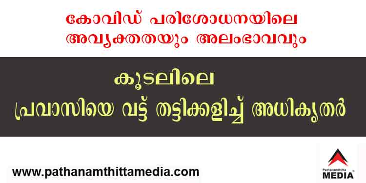 കോവിഡ് പരിശോധനയിലെ അവ്യക്തതയും അലംഭാവവും ; കൂടലിലെ പ്രവാസിയെയും കുടുബത്തെയും വട്ടുതട്ടി കളിച്ച് ആരോഗ്യ പ്രവര്ത്തകര് കോവിഡ് പരിശോധനയിലെ അവ്യക്തതയും അലംഭാവവും ; കൂടലിലെ പ്രവാസിയെയും കുടുബത്തെയും വട്ടുതട്ടി കളിച്ച് ആരോഗ്യ പ്രവര്ത്തകര്
