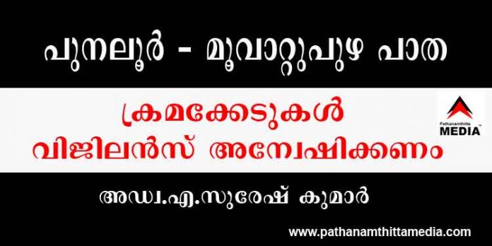 പുനലൂർ – മുവാറ്റുപുഴ ഹൈവേ നിര്മ്മാണത്തില് ഗുരുതര ക്രമക്കേടുകളും അഴിമതിയും ; വിജിലന്സ് അന്വേഷണം ആവശ്യപ്പെട്ട് അഡ്വ.എ സുരേഷ് കുമാര് പുനലൂർ – മുവാറ്റുപുഴ ഹൈവേ നിര്മ്മാണത്തില് ഗുരുതര ക്രമക്കേടുകളും അഴിമതിയും ; വിജിലന്സ് അന്വേഷണം ആവശ്യപ്പെട്ട് അഡ്വ.എ സുരേഷ് കുമാര്