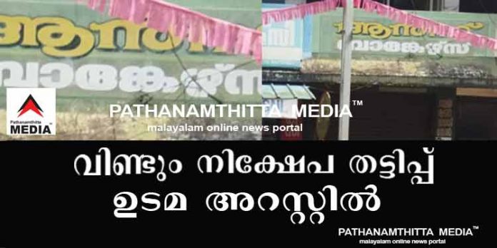 വീണ്ടും നിക്ഷേപ തട്ടിപ്പ് ; കൊടുമണ് ആന്സ് ബാങ്കേഴ്സ് ഉടമ അറസ്റ്റില് വീണ്ടും നിക്ഷേപ തട്ടിപ്പ് ; കൊടുമണ് ആന്സ് ബാങ്കേഴ്സ് ഉടമ അറസ്റ്റില്