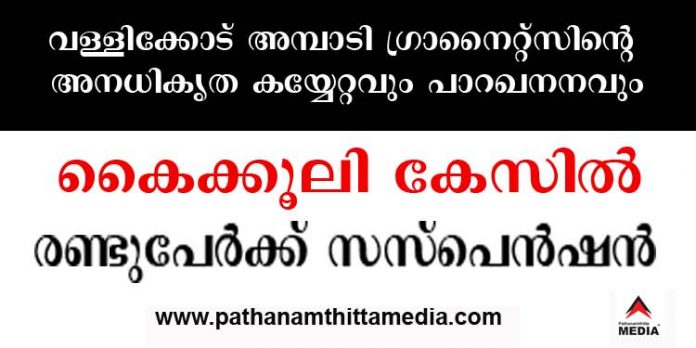വള്ളിക്കോട് അമ്പാടി ഗ്രാനൈറ്റ്സിന്റെ അനധികൃത കയ്യേറ്റവും പാറഖനനവും ; കൈക്കൂലി വാങ്ങിയ റവന്യു വകുപ്പിലെ രണ്ടു പേര്ക്ക് സസ്പെന്ഷന് വള്ളിക്കോട് അമ്പാടി ഗ്രാനൈറ്റ്സിന്റെ അനധികൃത കയ്യേറ്റവും പാറഖനനവും ; കൈക്കൂലി വാങ്ങിയ റവന്യു വകുപ്പിലെ രണ്ടു പേര്ക്ക് സസ്പെന്ഷന്