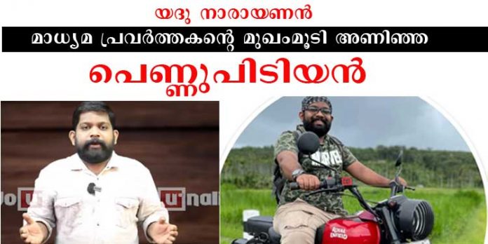 യദു നാരായണന് മാധ്യമ പ്രവര്ത്തകന്റെ മുഖംമൂടി അണിഞ്ഞ പെണ്ണ് പിടിയന് യദു നാരായണന് മാധ്യമ പ്രവര്ത്തകന്റെ മുഖംമൂടി അണിഞ്ഞ പെണ്ണ് പിടിയന്