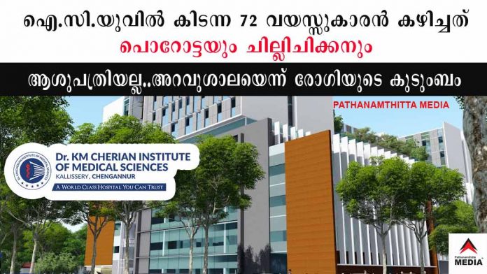 ഐ.സി.യുവില് 72 വയസ്സുകാരന് കഴിച്ചത് പൊറോട്ടയും ചില്ലി ചിക്കനും ; ഡോ കെ.എം ചെറിയാന്റെ പേരിലുള്ള ചെങ്ങന്നൂരിലെ ആശുപത്രി അറവുശാലയെന്ന് ബന്ധുക്കള് ഐ.സി.യുവില് 72 വയസ്സുകാരന് കഴിച്ചത് പൊറോട്ടയും ചില്ലി ചിക്കനും ; ഡോ കെ.എം ചെറിയാന്റെ പേരിലുള്ള ചെങ്ങന്നൂരിലെ ആശുപത്രി അറവുശാലയെന്ന് ബന്ധുക്കള്