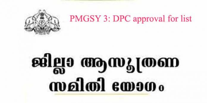 പിഎംജിഎസ്വൈ 3 : ലിസ്റ്റിന് ഡിപിസി അംഗീകാരം പിഎംജിഎസ്വൈ 3 : ലിസ്റ്റിന് ഡിപിസി അംഗീകാരം
