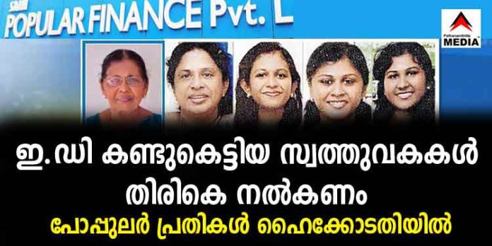 ഇ.ഡി കണ്ടുകെട്ടിയ സ്വത്തുവകകള് തിരികെ നല്കണം ; പോപ്പുലര് പ്രതികള് ഹൈക്കോടതിയില് – കേസില് പി.ജി.ഐ.എ കക്ഷി ചേര്ന്നു ഇ.ഡി കണ്ടുകെട്ടിയ സ്വത്തുവകകള് തിരികെ നല്കണം ; പോപ്പുലര് പ്രതികള് ഹൈക്കോടതിയില് – കേസില് പി.ജി.ഐ.എ കക്ഷി ചേര്ന്നു