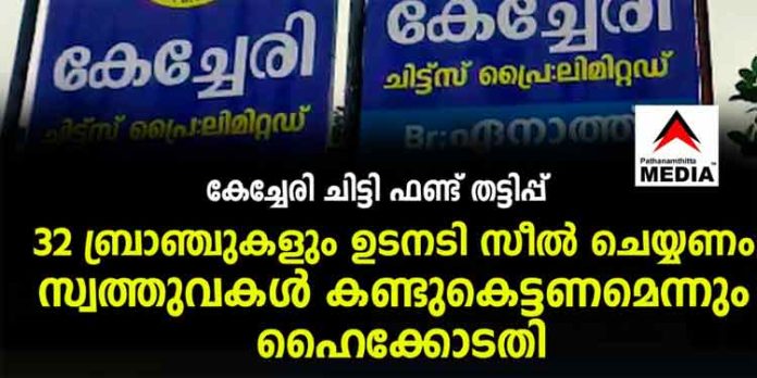 കേച്ചേരി ചിട്ടി ഫണ്ട് തട്ടിപ്പ് ; 32 ബ്രാഞ്ചുകളും ഉടനടി സീല് ചെയ്യണം – സ്വത്തുവകള് കണ്ടുകെട്ടണമെന്നും ഹൈക്കോടതി ഉത്തരവ് കേച്ചേരി ചിട്ടി ഫണ്ട് തട്ടിപ്പ് ; 32 ബ്രാഞ്ചുകളും ഉടനടി സീല് ചെയ്യണം – സ്വത്തുവകള് കണ്ടുകെട്ടണമെന്നും ഹൈക്കോടതി ഉത്തരവ്