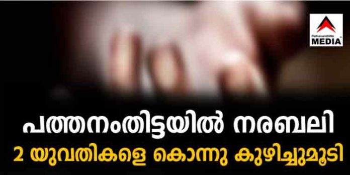 പത്തനംതിട്ടയിലും നരബലി ; സാമ്പത്തിക അഭിവൃദ്ധിക്കു വേണ്ടി രണ്ട് യുവതികളെ കൊലപ്പെടുത്തി കുഴിച്ചു മൂടി പത്തനംതിട്ടയിലും നരബലി ; സാമ്പത്തിക അഭിവൃദ്ധിക്കു വേണ്ടി രണ്ട് യുവതികളെ കൊലപ്പെടുത്തി കുഴിച്ചു മൂടി