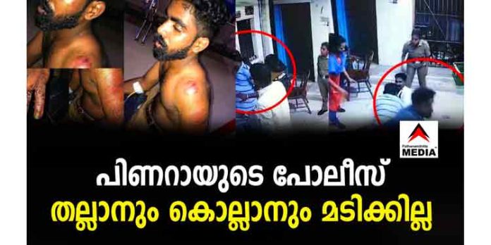 പിണറായുടെ പോലിസ് തല്ലാനും കൊല്ലാനും മടിക്കില്ല പിണറായുടെ പോലിസ് തല്ലാനും കൊല്ലാനും മടിക്കില്ല