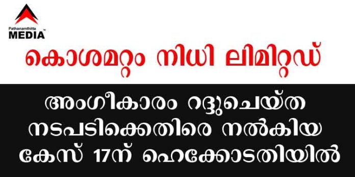 കൊശമറ്റം നിധി ലിമിറ്റഡിന്റെ അംഗീകാരം റദ്ദുചെയ്ത കേന്ദ്ര സര്ക്കാര് നടപടിക്കെതിരെ കമ്പിനി നല്കിയ കേസ് ഈ മാസം 17 ന് കൊശമറ്റം നിധി ലിമിറ്റഡിന്റെ അംഗീകാരം റദ്ദുചെയ്ത കേന്ദ്ര സര്ക്കാര് നടപടിക്കെതിരെ കമ്പിനി നല്കിയ കേസ് ഈ മാസം 17 ന്