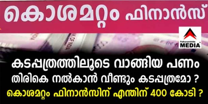കടപ്പത്രത്തിലൂടെ വാങ്ങിയ പണം തിരികെ നല്കാന് വീണ്ടും കടപ്പത്രമോ ? കൊശമറ്റം ഫിനാന്സിന് എന്തിന് 400 കോടി ? കടപ്പത്രത്തിലൂടെ വാങ്ങിയ പണം തിരികെ നല്കാന് വീണ്ടും കടപ്പത്രമോ ? കൊശമറ്റം ഫിനാന്സിന് എന്തിന് 400 കോടി ?