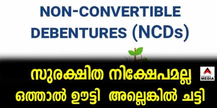 എന്.സി.ഡി (Non Convertable Debenture) സുരക്ഷിത നിക്ഷേപമല്ല ; ഒത്താല് ഊട്ടി … അല്ലെങ്കില് ചട്ടി എന്.സി.ഡി (Non Convertable Debenture) സുരക്ഷിത നിക്ഷേപമല്ല ; ഒത്താല് ഊട്ടി … അല്ലെങ്കില് ചട്ടി