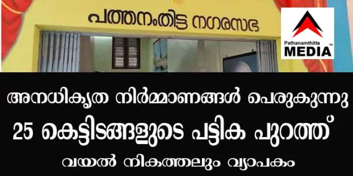 പത്തനംതിട്ട നഗരസഭയില് അനധികൃത നിര്മ്മാണങ്ങള് പെരുകുന്നു – 25 കെട്ടിടങ്ങളുടെ പട്ടിക പുറത്ത് ; വയല് നികത്തലും വ്യാപകം പത്തനംതിട്ട നഗരസഭയില് അനധികൃത നിര്മ്മാണങ്ങള് പെരുകുന്നു – 25 കെട്ടിടങ്ങളുടെ പട്ടിക പുറത്ത് ; വയല് നികത്തലും വ്യാപകം