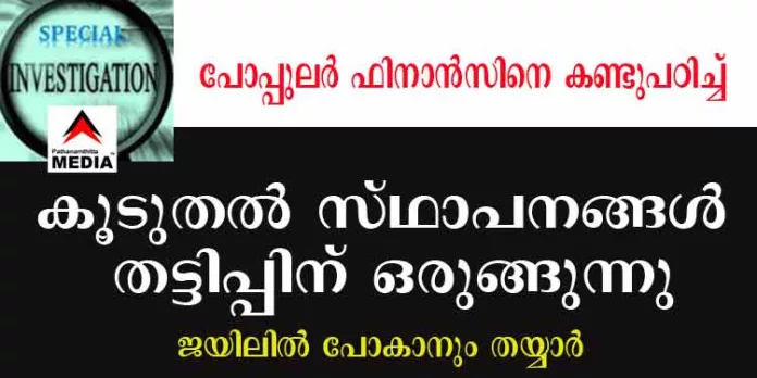 ജയിലില് പോകാനും തയ്യാര് ; പോപ്പുലര് ഫിനാന്സിനെ കണ്ടുപഠിച്ച് കൂടുതല് സ്ഥാപനങ്ങള് തട്ടിപ്പിന് ഒരുങ്ങുന്നു ജയിലില് പോകാനും തയ്യാര് ; പോപ്പുലര് ഫിനാന്സിനെ കണ്ടുപഠിച്ച് കൂടുതല് സ്ഥാപനങ്ങള് തട്ടിപ്പിന് ഒരുങ്ങുന്നു