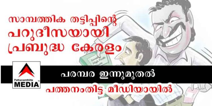 സാമ്പത്തിക തട്ടിപ്പിന്റെ പറുദീസയായി പ്രബുദ്ധ കേരളം – ചീഫ് എഡിറ്റര് പ്രകാശ് ഇഞ്ചത്താനം തയ്യാറാക്കുന്ന പരമ്പര ഇന്നുമുതല് സാമ്പത്തിക തട്ടിപ്പിന്റെ പറുദീസയായി പ്രബുദ്ധ കേരളം – ചീഫ് എഡിറ്റര് പ്രകാശ് ഇഞ്ചത്താനം തയ്യാറാക്കുന്ന പരമ്പര ഇന്നുമുതല്