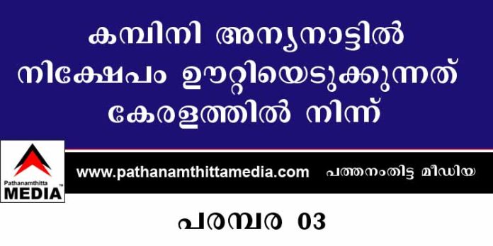 കമ്പിനി അന്യനാട്ടില് – നിക്ഷേപം ഊറ്റിയെടുക്കുന്നത് കേരളത്തില് നിന്ന് ; മലയാളികള് ചതിക്കപ്പെടുന്നു – പരമ്പര 03 കമ്പിനി അന്യനാട്ടില് – നിക്ഷേപം ഊറ്റിയെടുക്കുന്നത് കേരളത്തില് നിന്ന് ; മലയാളികള് ചതിക്കപ്പെടുന്നു – പരമ്പര 03