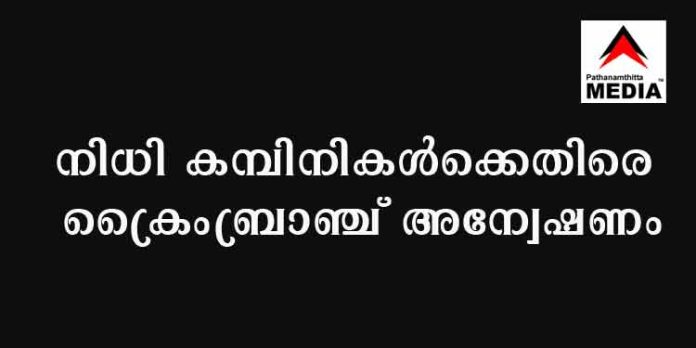 നിധി കമ്പിനികള്ക്കെതിരെ ക്രൈംബ്രാഞ്ച് അന്വേഷണം ; കേന്ദ്രസര്ക്കാര് അംഗീകാരം പിന്വലിച്ച കമ്പിനികള് നിരീക്ഷണത്തില് നിധി കമ്പിനികള്ക്കെതിരെ ക്രൈംബ്രാഞ്ച് അന്വേഷണം ; കേന്ദ്രസര്ക്കാര് അംഗീകാരം പിന്വലിച്ച കമ്പിനികള് നിരീക്ഷണത്തില്