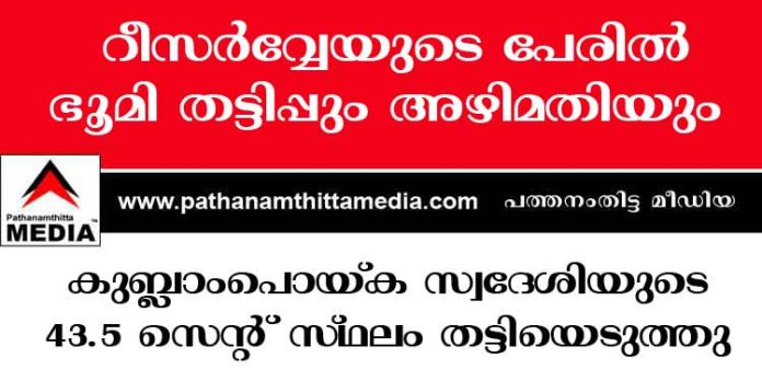 റീസര്വ്വേയുടെ പേരില് ഭൂമി തട്ടിപ്പും അഴിമതിയും ; കുംപ്ലാംപൊയ്ക സ്വദേശിയുടെ 43.5 സെന്റ് സ്ഥലം തട്ടിയെടുത്തു – റവന്യു ഉദ്യോഗസ്ഥര്ക്കെതിരെ ഗുരുതര ആരോപണങ്ങള് – പത്തനംതിട്ട കണ്സ്യൂമര് കോടതിയുടെ വ്യത്യസ്തമായ ഇടപെടല് റീസര്വ്വേയുടെ പേരില് ഭൂമി തട്ടിപ്പും അഴിമതിയും ; കുംപ്ലാംപൊയ്ക സ്വദേശിയുടെ 43.5 സെന്റ് സ്ഥലം തട്ടിയെടുത്തു – റവന്യു ഉദ്യോഗസ്ഥര്ക്കെതിരെ ഗുരുതര ആരോപണങ്ങള് – പത്തനംതിട്ട കണ്സ്യൂമര് കോടതിയുടെ വ്യത്യസ്തമായ ഇടപെടല്