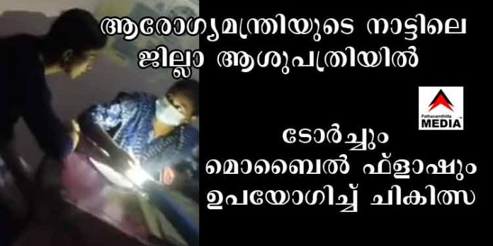 ആരോഗ്യമന്ത്രിയുടെ നാട്ടിലെ ജില്ലാ ആശുപത്രിയില് ടോർച്ചും മൊബൈൽ ഫ്ലാഷും ഉപയോഗിച്ച് ചികിത്സ ആരോഗ്യമന്ത്രിയുടെ നാട്ടിലെ ജില്ലാ ആശുപത്രിയില് ടോർച്ചും മൊബൈൽ ഫ്ലാഷും ഉപയോഗിച്ച് ചികിത്സ