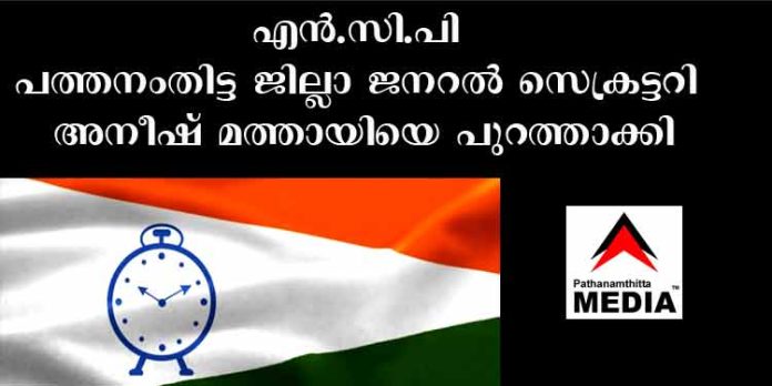 എന്.സി.പി പത്തനംതിട്ട ജില്ലാ ജനറല് സെക്രട്ടറി അനീഷ് മത്തായിയെ പുറത്താക്കി എന്.സി.പി പത്തനംതിട്ട ജില്ലാ ജനറല് സെക്രട്ടറി അനീഷ് മത്തായിയെ പുറത്താക്കി