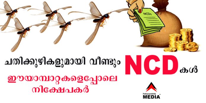 ചതിക്കുഴികളുമായി വീണ്ടും NCD കള് വരവായി ; ഈയാമ്പാറ്റകളെപ്പോലെ നിക്ഷേപകര് ചതിക്കുഴികളുമായി വീണ്ടും NCD കള് വരവായി ; ഈയാമ്പാറ്റകളെപ്പോലെ നിക്ഷേപകര്