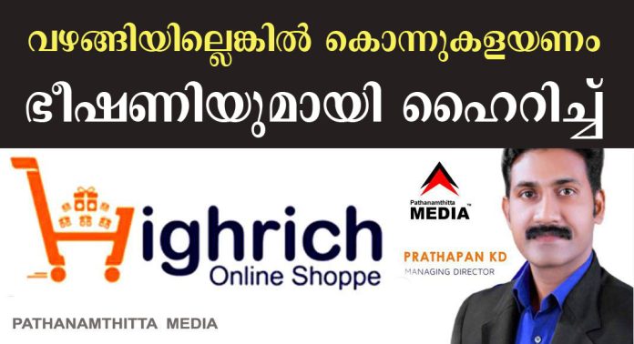 വഴങ്ങിയില്ലെങ്കില് കൊന്നുകളയണം ; ഭീഷണിയുമായി ഹൈറിച്ച് ഓൺലൈൻ ഷോപ്പിയിലെ (high rich online shoppe) ടീം ലീഡര്മാര് – ശബ്ദ സന്ദേശം പുറത്ത് വഴങ്ങിയില്ലെങ്കില് കൊന്നുകളയണം ; ഭീഷണിയുമായി ഹൈറിച്ച് ഓൺലൈൻ ഷോപ്പിയിലെ (high rich online shoppe) ടീം ലീഡര്മാര് – ശബ്ദ സന്ദേശം പുറത്ത്