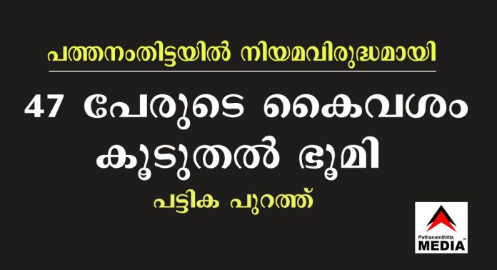 പത്തനംതിട്ടയില് നിയമവിരുദ്ധമായി 47 പേരുടെ കൈവശം കൂടുതൽ ഭൂമി ; പട്ടിക പുറത്ത് പത്തനംതിട്ടയില് നിയമവിരുദ്ധമായി 47 പേരുടെ കൈവശം കൂടുതൽ ഭൂമി ; പട്ടിക പുറത്ത്