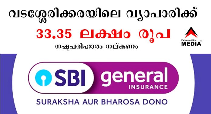 എസ്.ബി.ഐ ജനറൽ ഇൻഷുറൻസ് മാനേജർ 33.35 ലക്ഷം രൂപ നഷ്ടപരിഹാരം വടശ്ശേരിക്കരയിലെ വ്യാപാരിക്ക് നല്കണം എസ്.ബി.ഐ ജനറൽ ഇൻഷുറൻസ് മാനേജർ 33.35 ലക്ഷം രൂപ നഷ്ടപരിഹാരം വടശ്ശേരിക്കരയിലെ വ്യാപാരിക്ക് നല്കണം