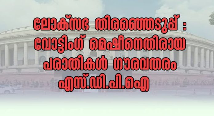 ലോക്സഭ തെരഞ്ഞെടുപ്പ് : വോട്ടിംഗ് മെഷീനെതിരായ പരാതികൾ ഗൗരവതരം – എസ്ഡിപിഐ ലോക്സഭ തെരഞ്ഞെടുപ്പ് : വോട്ടിംഗ് മെഷീനെതിരായ പരാതികൾ ഗൗരവതരം – എസ്ഡിപിഐ