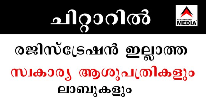രജിസ്ട്രേഷന് ഇല്ലാത്ത സ്വകാര്യ ആശുപത്രികളും പാരാ മെഡിക്കല് ലാബുകളും ചിറ്റാറില് പ്രവര്ത്തിക്കുന്നതായി സര്ക്കാര് രേഖ രജിസ്ട്രേഷന് ഇല്ലാത്ത സ്വകാര്യ ആശുപത്രികളും പാരാ മെഡിക്കല് ലാബുകളും ചിറ്റാറില് പ്രവര്ത്തിക്കുന്നതായി സര്ക്കാര് രേഖ