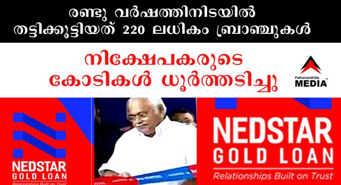 നെടുംപറമ്പില് NEDSTAR ഗോള്ഡ് ലോണ് – രണ്ടു വര്ഷത്തിനിടയില് തട്ടിക്കൂട്ടിയത് 220 ലധികം ബ്രാഞ്ചുകള് – നിക്ഷേപകരുടെ കോടികള് ധൂര്ത്തടിച്ചു നെടുംപറമ്പില് NEDSTAR ഗോള്ഡ് ലോണ് – രണ്ടു വര്ഷത്തിനിടയില് തട്ടിക്കൂട്ടിയത് 220 ലധികം ബ്രാഞ്ചുകള് – നിക്ഷേപകരുടെ കോടികള് ധൂര്ത്തടിച്ചു