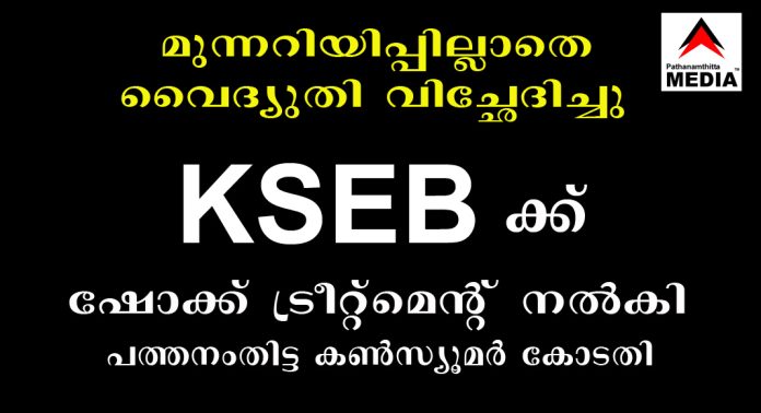 മുന്നറിയിപ്പില്ലാതെ വൈദ്യുതി വിച്ഛേദിച്ചു : കെ.എസ്.ഇ.ബി ഉദ്യോഗസ്ഥര് 1.54 ലക്ഷം രൂപാ നഷ്ടം പരിഹാരം നല്കാന് ഉപഭോക്ത കോടതി വിധി മുന്നറിയിപ്പില്ലാതെ വൈദ്യുതി വിച്ഛേദിച്ചു : കെ.എസ്.ഇ.ബി ഉദ്യോഗസ്ഥര് 1.54 ലക്ഷം രൂപാ നഷ്ടം പരിഹാരം നല്കാന് ഉപഭോക്ത കോടതി വിധി