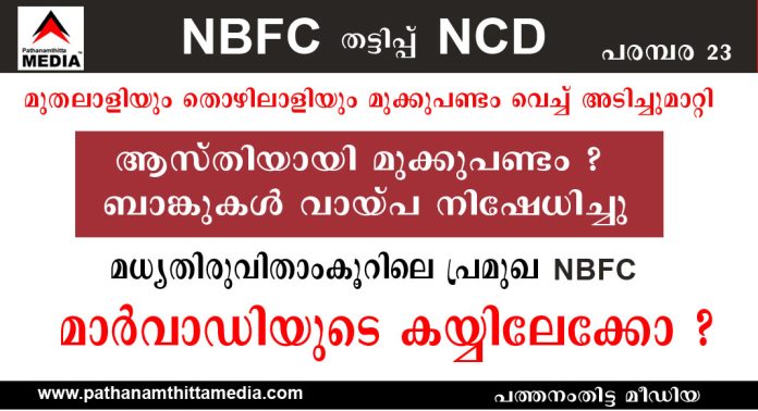 മുതലാളിയും തൊഴിലാളിയും മുക്കുപണ്ടം വെച്ച് അടിച്ചുമാറ്റി ; ആസ്തിയായി മുക്കുപണ്ടം കണ്ടെത്തിയതോടെ ബാങ്കുകള് വായ്പ നിഷേധിച്ചു ; മധ്യതിരുവിതാംകൂറിലെ പ്രമുഖ NBFC മാര്വാഡിയുടെ കയ്യിലേക്കോ ? മുതലാളിയും തൊഴിലാളിയും മുക്കുപണ്ടം വെച്ച് അടിച്ചുമാറ്റി ; ആസ്തിയായി മുക്കുപണ്ടം കണ്ടെത്തിയതോടെ ബാങ്കുകള് വായ്പ നിഷേധിച്ചു ; മധ്യതിരുവിതാംകൂറിലെ പ്രമുഖ NBFC മാര്വാഡിയുടെ കയ്യിലേക്കോ ?