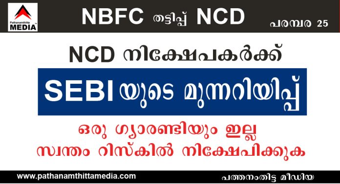 NCD നിക്ഷേപകര്ക്ക് SEBI നല്കുന്ന മുന്നറിയിപ്പ് ; ഒരു ഗ്യാരണ്ടിയും ഇല്ല – സ്വന്തം റിസ്കിലായിരിക്കണം നിക്ഷേപിക്കേണ്ടത് NCD നിക്ഷേപകര്ക്ക് SEBI നല്കുന്ന മുന്നറിയിപ്പ് ; ഒരു ഗ്യാരണ്ടിയും ഇല്ല – സ്വന്തം റിസ്കിലായിരിക്കണം നിക്ഷേപിക്കേണ്ടത്