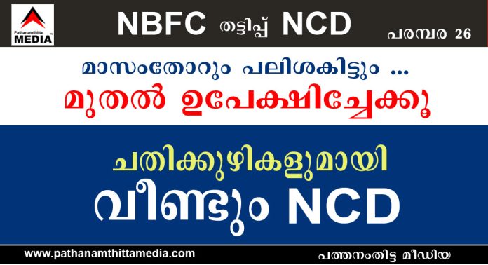 ചതിക്കുഴികളുമായി വീണ്ടും NCD കള് ; മാസംതോറും പലിശകിട്ടും … മുതല് ഉപേക്ഷിച്ചേക്കൂ ചതിക്കുഴികളുമായി വീണ്ടും NCD കള് ; മാസംതോറും പലിശകിട്ടും … മുതല് ഉപേക്ഷിച്ചേക്കൂ