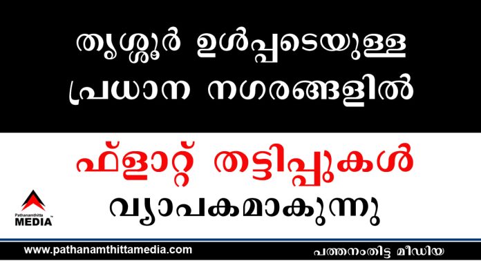 തൃശ്ശൂർ ഉൾപ്പടെയുള്ള പ്രധാന നഗരങ്ങളിൽ ഫ്ലാറ്റ് തട്ടിപ്പുകൾ വ്യാപകമാകുന്നു തൃശ്ശൂർ ഉൾപ്പടെയുള്ള പ്രധാന നഗരങ്ങളിൽ ഫ്ലാറ്റ് തട്ടിപ്പുകൾ വ്യാപകമാകുന്നു