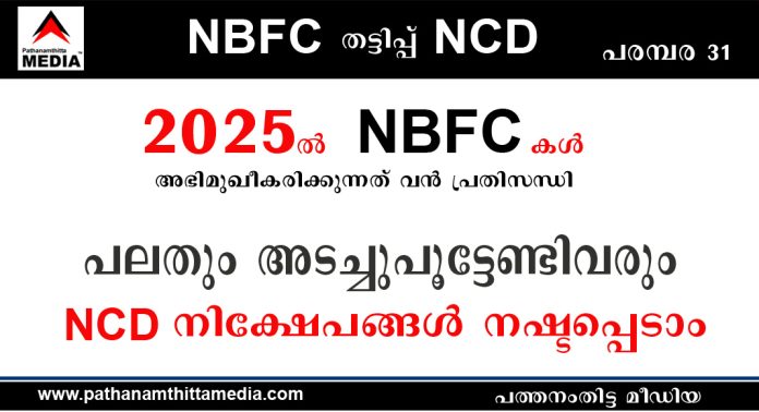 2025ല് NBFC കള് അഭിമുഖീകരിക്കുന്നത് വൻ പ്രതിസന്ധി – പലതും അടച്ചുപൂട്ടേണ്ടിവരും – NCD നിക്ഷേപങ്ങള് നഷ്ടപ്പെടാം 2025ല് NBFC കള് അഭിമുഖീകരിക്കുന്നത് വൻ പ്രതിസന്ധി – പലതും അടച്ചുപൂട്ടേണ്ടിവരും – NCD നിക്ഷേപങ്ങള് നഷ്ടപ്പെടാം