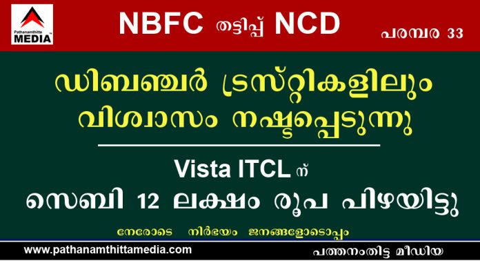 NCD ക്ക് ഗ്യാരണ്ടി നല്കുന്ന ഡിബഞ്ചർ ട്രസ്റ്റികളിലും വിശ്വാസം നഷ്ടപ്പെടുന്നു ; Vista ITCL ന് സെബി 12 ലക്ഷം രൂപ പിഴയിട്ടു NCD ക്ക് ഗ്യാരണ്ടി നല്കുന്ന ഡിബഞ്ചർ ട്രസ്റ്റികളിലും വിശ്വാസം നഷ്ടപ്പെടുന്നു ; Vista ITCL ന് സെബി 12 ലക്ഷം രൂപ പിഴയിട്ടു