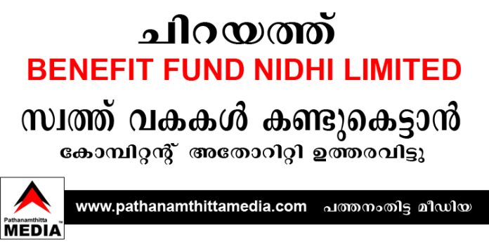 ചിറയത്ത് ബെനഫിറ്റ് ഫണ്ട് നിധി കമ്പനിയുടെ സ്വത്ത് വകകൾ കണ്ടുകെട്ടാന് കോമ്പിറ്റന്റ് അതോറിറ്റി ഉത്തരവിട്ടു ചിറയത്ത് ബെനഫിറ്റ് ഫണ്ട് നിധി കമ്പനിയുടെ സ്വത്ത് വകകൾ കണ്ടുകെട്ടാന് കോമ്പിറ്റന്റ് അതോറിറ്റി ഉത്തരവിട്ടു