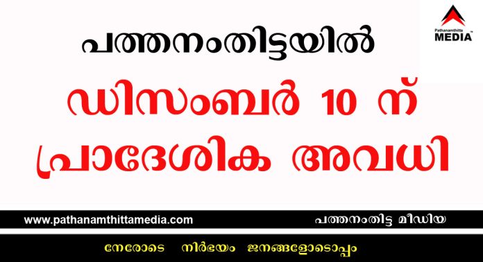 പത്തനംതിട്ടയില് ഡിസംബര് 10 ന് പ്രാദേശിക അവധി പ്രഖ്യാപിച്ചു പത്തനംതിട്ടയില് ഡിസംബര് 10 ന് പ്രാദേശിക അവധി പ്രഖ്യാപിച്ചു