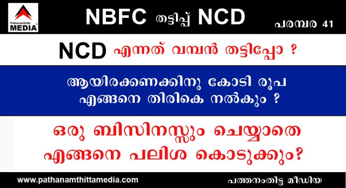 NCD യിലൂടെ സമാഹരിക്കുന്ന ആയിരക്കണക്കിനു കോടി രൂപ എങ്ങനെ തിരികെ നല്കും ? ഒരു ബിസിനസ്സും ചെയ്യാതെ എങ്ങനെ പലിശ കൊടുക്കും?. പരമ്പര 41 NCD യിലൂടെ സമാഹരിക്കുന്ന ആയിരക്കണക്കിനു കോടി രൂപ എങ്ങനെ തിരികെ നല്കും ? ഒരു ബിസിനസ്സും ചെയ്യാതെ എങ്ങനെ പലിശ കൊടുക്കും?. പരമ്പര 41