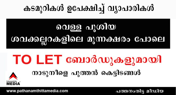 കടമുറികള് ഉപേക്ഷിച്ച് വ്യാപാരികള് – വെള്ള പൂശിയ ശവക്കല്ലറകളിലെ മൂന്നക്ഷരം പോലെ നാടുനീളെ TO LET ബോര്ഡുകളുമായി പുത്തന് കെട്ടിടങ്ങള് കടമുറികള് ഉപേക്ഷിച്ച് വ്യാപാരികള് – വെള്ള പൂശിയ ശവക്കല്ലറകളിലെ മൂന്നക്ഷരം പോലെ നാടുനീളെ TO LET ബോര്ഡുകളുമായി പുത്തന് കെട്ടിടങ്ങള്