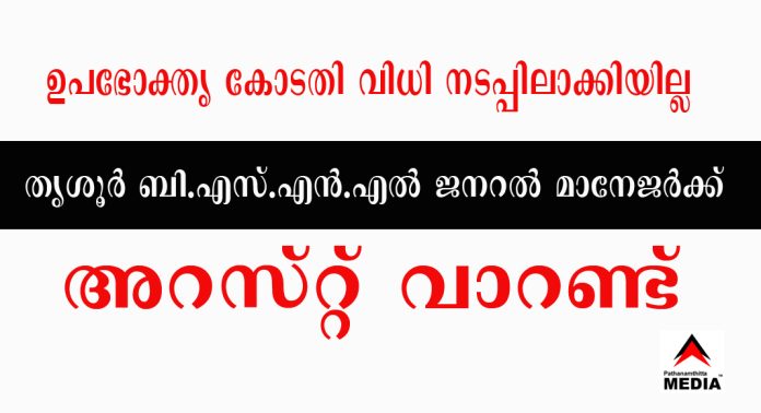 ഉപഭോക്തൃ കോടതി വിധി നടപ്പിലാക്കിയില്ല ; തൃശൂർ ബി.എസ്.എൻ.എൽ ജനറൽ മാനേജർക്ക് വാറണ്ട് ഉപഭോക്തൃ കോടതി വിധി നടപ്പിലാക്കിയില്ല ; തൃശൂർ ബി.എസ്.എൻ.എൽ ജനറൽ മാനേജർക്ക് വാറണ്ട്