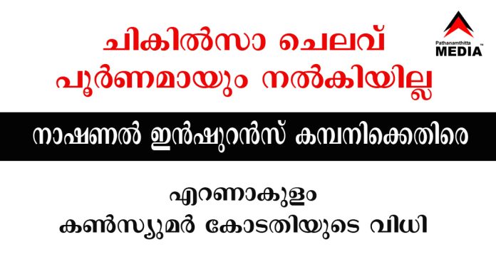ചികിൽസാ ചെലവ് പൂർണമായും നൽകാത്ത നാഷണൽ ഇൻഷുറൻസ് കമ്പനിക്കെതിരെ എറണാകുളം ജില്ലാ ഉപഭോക്തൃ കോടതിയുടെ വിധി ചികിൽസാ ചെലവ് പൂർണമായും നൽകാത്ത നാഷണൽ ഇൻഷുറൻസ് കമ്പനിക്കെതിരെ എറണാകുളം ജില്ലാ ഉപഭോക്തൃ കോടതിയുടെ വിധി