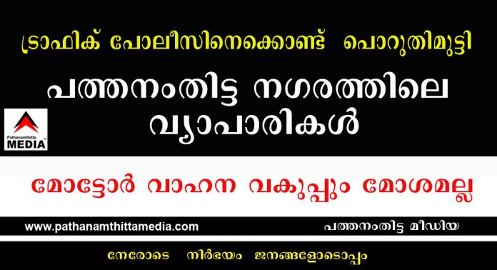 ട്രാഫിക് പോലീസിനെക്കൊണ്ട് പൊറുതിമുട്ടി പത്തനംതിട്ട നഗരത്തിലെ വ്യാപാരികള് ട്രാഫിക് പോലീസിനെക്കൊണ്ട് പൊറുതിമുട്ടി പത്തനംതിട്ട നഗരത്തിലെ വ്യാപാരികള്