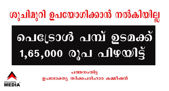 ശുചിമുറി ഉപയോഗിക്കാന് നല്കിയില്ല ; പെട്രോൾ പമ്പ് ഉടമക്ക് 1,65,000 രൂപ പിഴയിട്ട് പത്തനംതിട്ട ഉപഭോക്ത്യ തർക്കപരിഹാര കമ്മീഷൻ ശുചിമുറി ഉപയോഗിക്കാന് നല്കിയില്ല ; പെട്രോൾ പമ്പ് ഉടമക്ക് 1,65,000 രൂപ പിഴയിട്ട് പത്തനംതിട്ട ഉപഭോക്ത്യ തർക്കപരിഹാര കമ്മീഷൻ