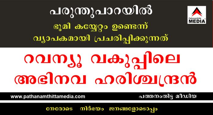 പരുന്തുപാറയില് ഭൂമി കയ്യേറ്റം ഉണ്ടെന്ന് വ്യാപകമായി പ്രചരിപ്പിക്കുന്നത് റവന്യൂ വകുപ്പിലെ അഭിനവ ഹരിശ്ചന്ദ്രന് പരുന്തുപാറയില് ഭൂമി കയ്യേറ്റം ഉണ്ടെന്ന് വ്യാപകമായി പ്രചരിപ്പിക്കുന്നത് റവന്യൂ വകുപ്പിലെ അഭിനവ ഹരിശ്ചന്ദ്രന്