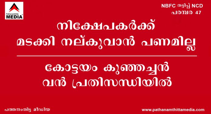 നിക്ഷേപകര്ക്ക് മടക്കിനല്കുവാന് പണമില്ല ; കോട്ടയം കുഞ്ഞച്ചന് വന് പ്രതിസന്ധിയില് നിക്ഷേപകര്ക്ക് മടക്കിനല്കുവാന് പണമില്ല ; കോട്ടയം കുഞ്ഞച്ചന് വന് പ്രതിസന്ധിയില്