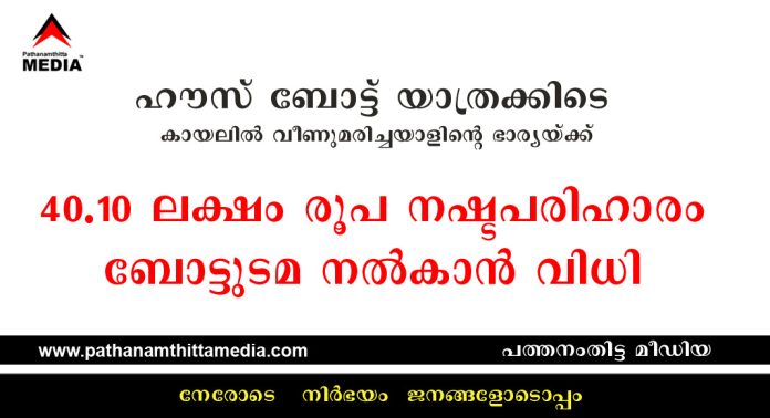 ഹൗസ് ബോട്ട് യാത്രക്കിടെ കായലില് വീണുമരിച്ചയാളിന്റെ ഭാര്യയ്ക്ക് 40.10 ലക്ഷം രൂപ നഷ്ടപരിഹാരം ബോട്ടുടമ നല്കാന് വിധി ഹൗസ് ബോട്ട് യാത്രക്കിടെ കായലില് വീണുമരിച്ചയാളിന്റെ ഭാര്യയ്ക്ക് 40.10 ലക്ഷം രൂപ നഷ്ടപരിഹാരം ബോട്ടുടമ നല്കാന് വിധി