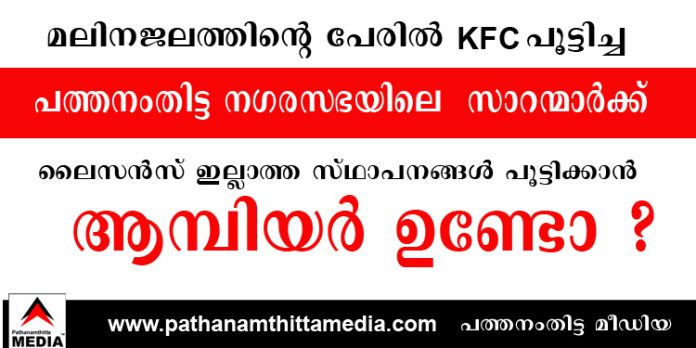മലിനജലത്തിന്റെ പേരില് KFC പൂട്ടിച്ച പത്തനംതിട്ട നഗരസഭയിലെ സാറന്മാര്ക്ക് ലൈസന്സ് ഇല്ലാത്ത സ്ഥാപനങ്ങള് പൂട്ടിക്കാന് ആമ്പിയര് ഉണ്ടോ ? മലിനജലത്തിന്റെ പേരില് KFC പൂട്ടിച്ച പത്തനംതിട്ട നഗരസഭയിലെ സാറന്മാര്ക്ക് ലൈസന്സ് ഇല്ലാത്ത സ്ഥാപനങ്ങള് പൂട്ടിക്കാന് ആമ്പിയര് ഉണ്ടോ ?