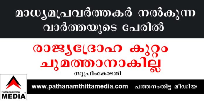 മാധ്യമപ്രവർത്തകർ നൽകുന്ന വാർത്തയുടെ പേരിൽ രാജ്യദ്രോഹ കുറ്റം ചുമത്താനാകില്ല ; സുപ്രീംകോടതി മാധ്യമപ്രവർത്തകർ നൽകുന്ന വാർത്തയുടെ പേരിൽ രാജ്യദ്രോഹ കുറ്റം ചുമത്താനാകില്ല ; സുപ്രീംകോടതി